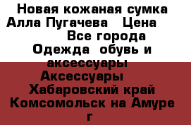 Новая кожаная сумка Алла Пугачева › Цена ­ 7 000 - Все города Одежда, обувь и аксессуары » Аксессуары   . Хабаровский край,Комсомольск-на-Амуре г.